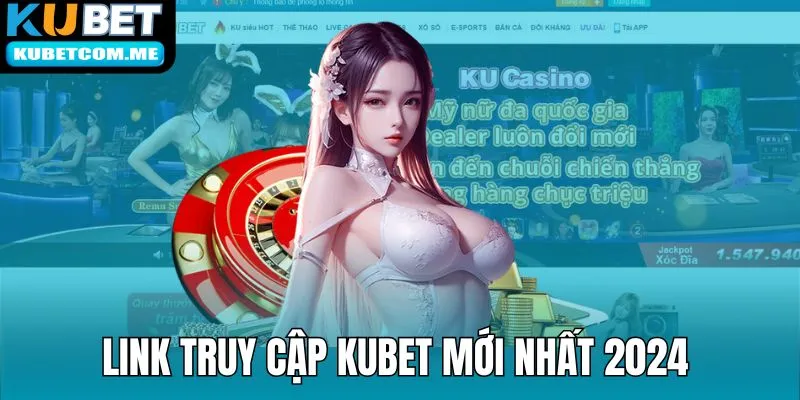 Link Kubet chính thống an toàn 2024