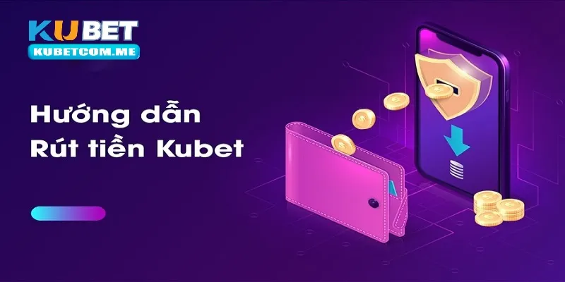 Các thao tác rút tiền Kubet đơn giản bạn nên biết