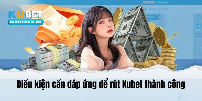 Rút tiền Kubet an toàn cần phải đáp ứng điều kiện cơ bản